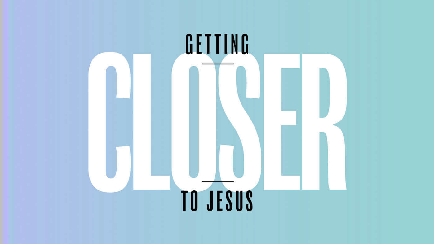Getting Closer to Jesus